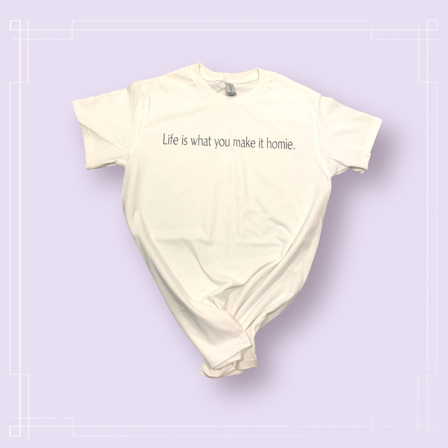 Life is what you make it homie - Adult